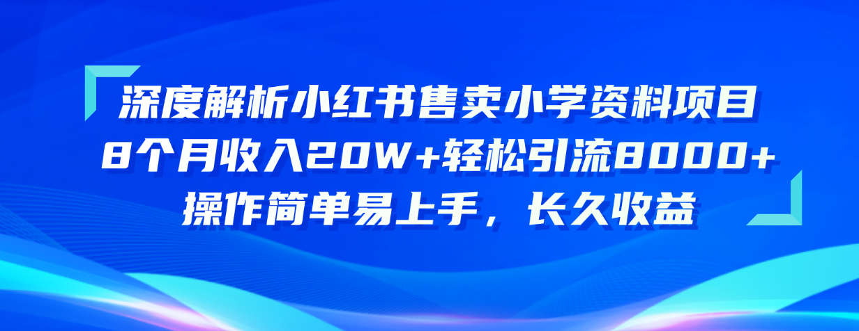 深度解析小红书售卖小学资料项目 8个月收入20W+轻松引流8000+操作简单…-创业信息网