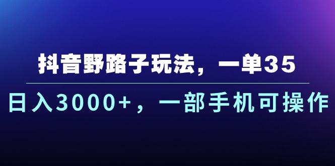 抖音野路子玩法，一单35.日入3000+，一部手机可操作-创业信息网