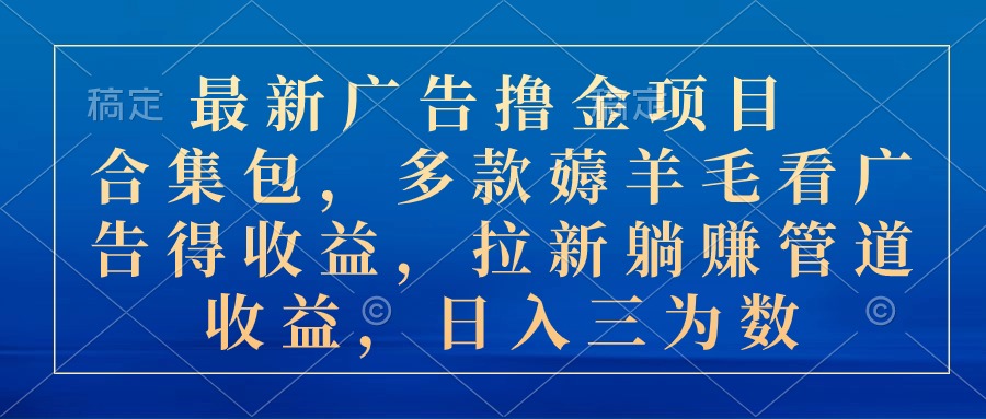 最新广告撸金项目合集包，多款薅羊毛看广告收益 拉新管道收益，日入三为数-创业信息网