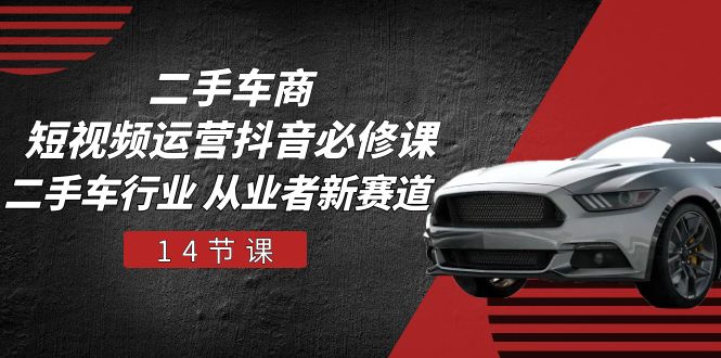 二手车商 短视频运营 抖音必修课,二手车行业 从业者新赛道-创业信息网