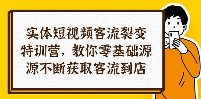 实体-短视频客流 裂变特训营，教你0基础源源不断获取客流到店-创业信息网