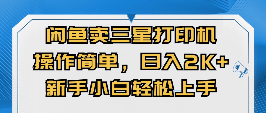 闲鱼卖三星打印机,操作简单,日入2000+,新手小白轻松上手-创业信息网