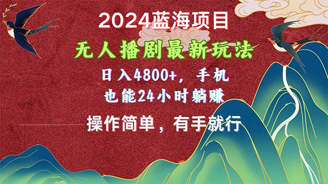 2024蓝海项目,无人播剧最新玩法,日入4800+,手机也能操作简单有手就行-创业信息网