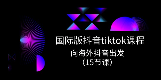 国际版 抖音tiktok实战课程,向海外抖音出发-创业信息网