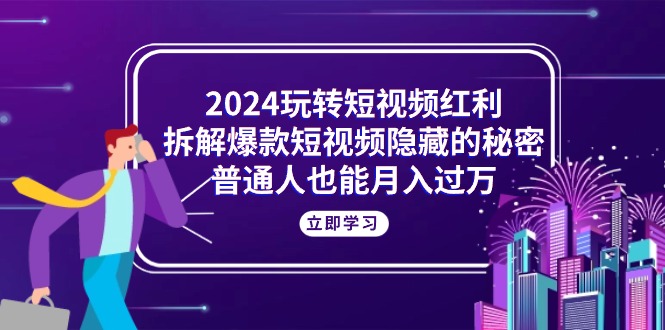 2024玩转短视频红利,拆解爆款短视频隐藏的秘密,普通人也能月入过万-创业信息网