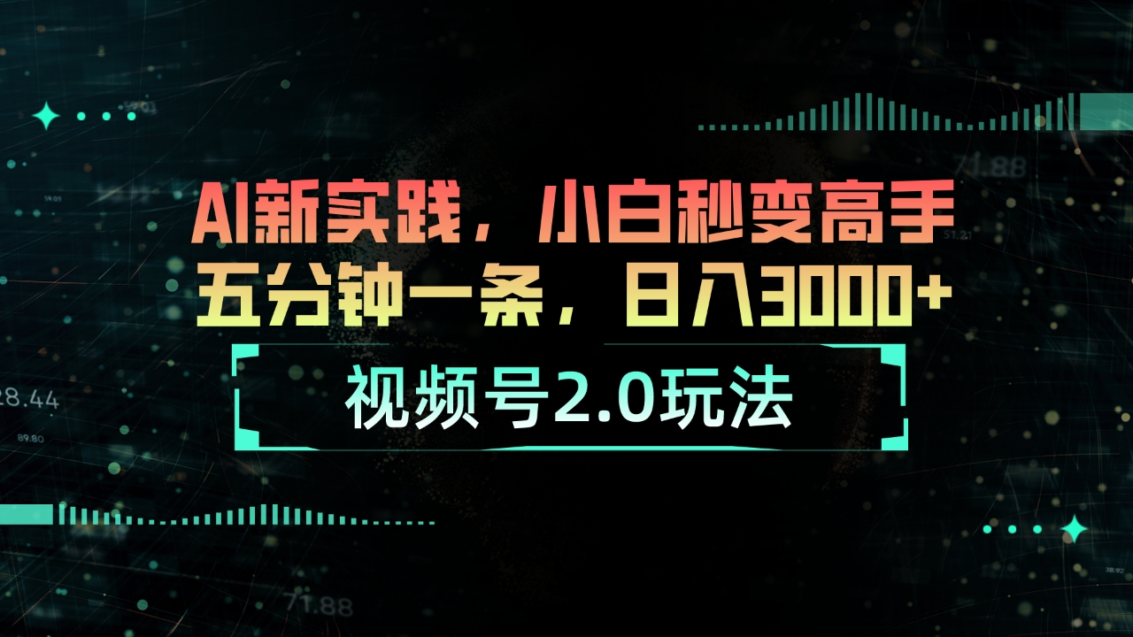 视频号2.0玩法 AI新实践,小白秒变高手五分钟一条,日入3000+-创业信息网