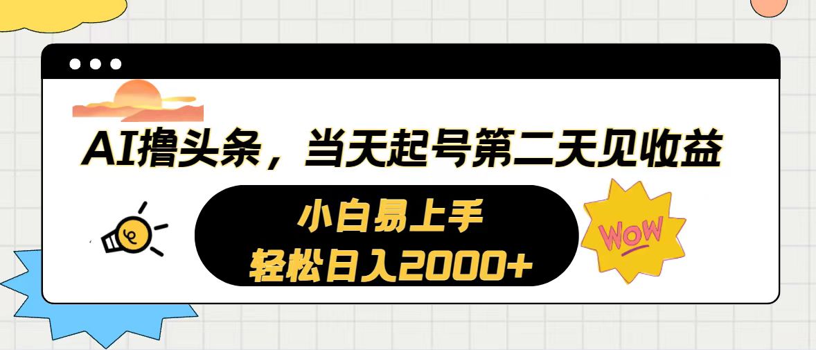 AI撸头条，当天起号，第二天见收益。轻松日入2000+-创业信息网
