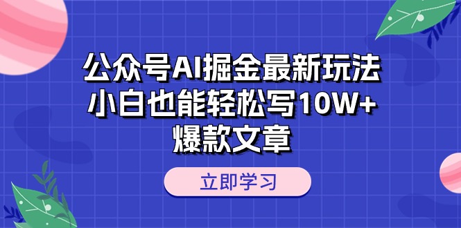 公众号AI掘金最新玩法,小白也能轻松写10W+爆款文章-创业信息网