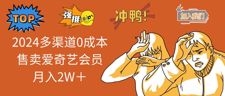 2024多渠道0成本售卖爱奇艺会员月入2W+-创业信息网