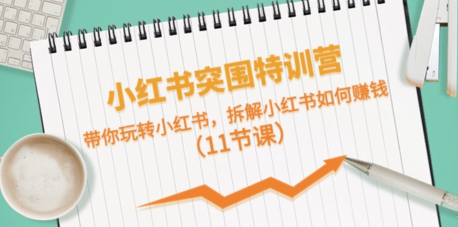 小红书突围特训营，带你玩转小红书，拆解小红书如何赚钱-创业信息网