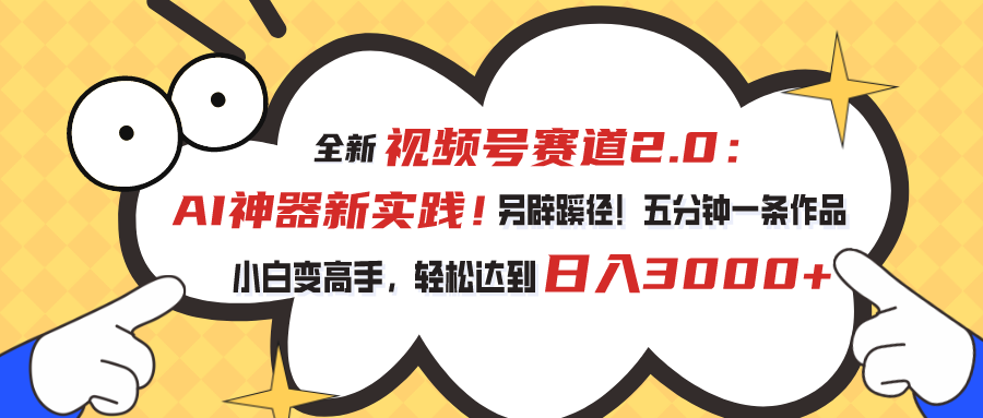 视频号赛道2.0：AI神器新实践！另辟蹊径！五分钟一条作品，小白变高手…-创业信息网