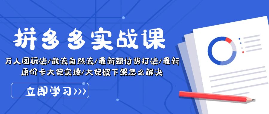 拼多多·实战课：万人团玩法/截流自然流/最新强付费打法/最新原价卡大促..-创业信息网