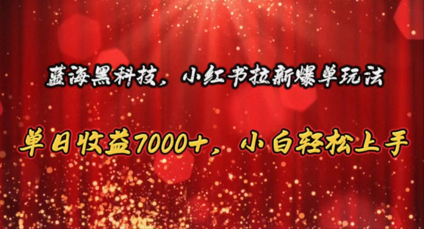 蓝海黑科技,小红书拉新爆单玩法,单日收益7000+,小白轻松上手-创业信息网