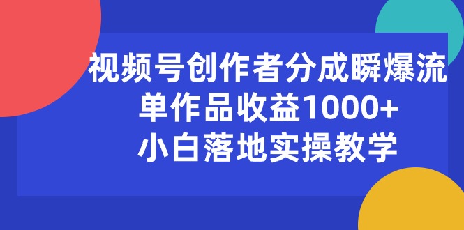 视频号创作者分成瞬爆流，单作品收益1000+，小白落地实操教学-创业信息网