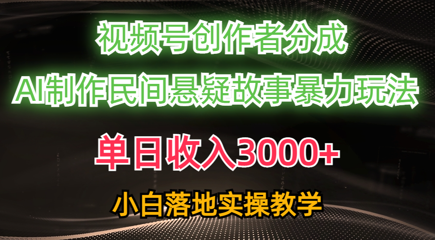 单日收入3000+,视频号创作者分成,AI创作民间悬疑故事,条条爆流,小白-创业信息网
