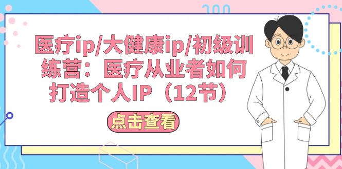 医疗ip/大健康ip/初级训练营:医疗从业者如何打造个人IP-创业信息网