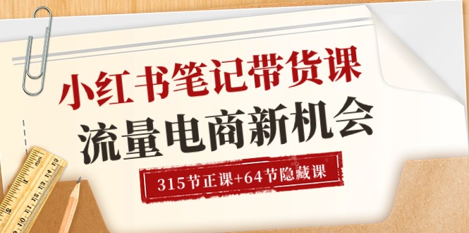 小红书-笔记带货课【6月更新】流量 电商新机会 315节正课+64节隐藏课-创业信息网