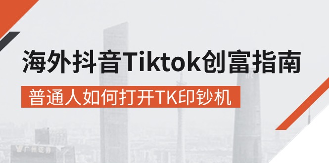 海外抖音-Tiktok 创富指南,普通人如何打开TK印钞机-创业信息网