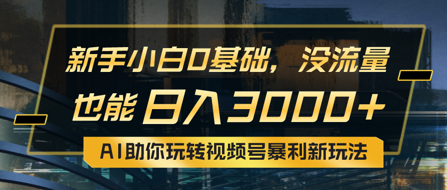 小白0基础,没流量也能日入3000+:AI助你玩转视频号暴利新玩法-创业信息网