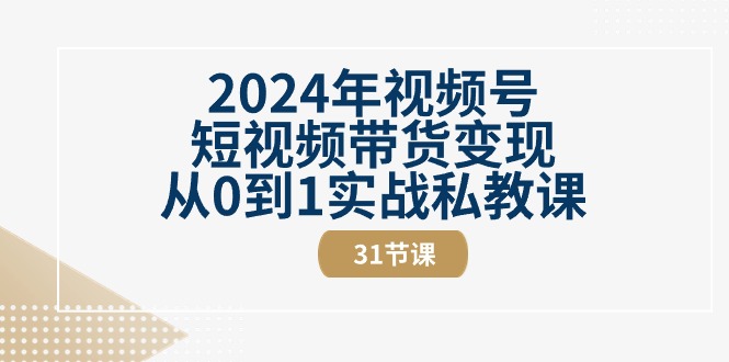 2024年视频号短视频带货变现从0到1实战私教课-创业信息网