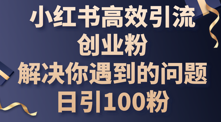 小红书高效引流创业粉,解决你遇到的问题,日引100粉-创业信息网