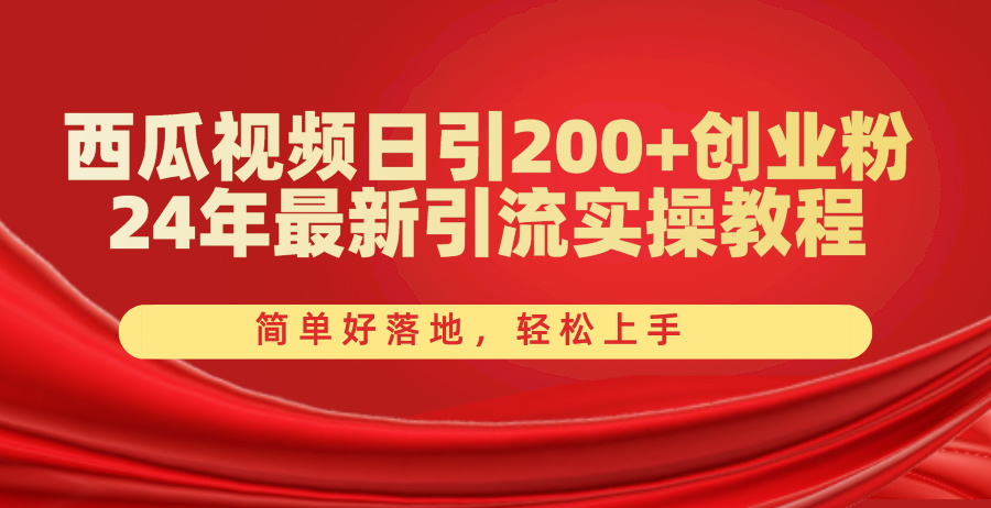 西瓜视频日引200+创业粉,24年最新引流实操教程,简单好落地,轻松上手-创业信息网
