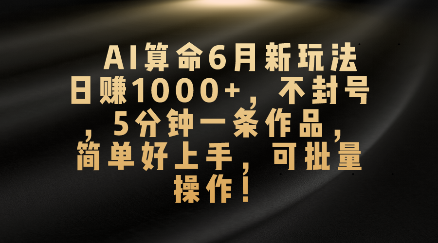 AI算命6月新玩法,日赚1000+,不封号,5分钟一条作品,简单好上手,可…-创业信息网