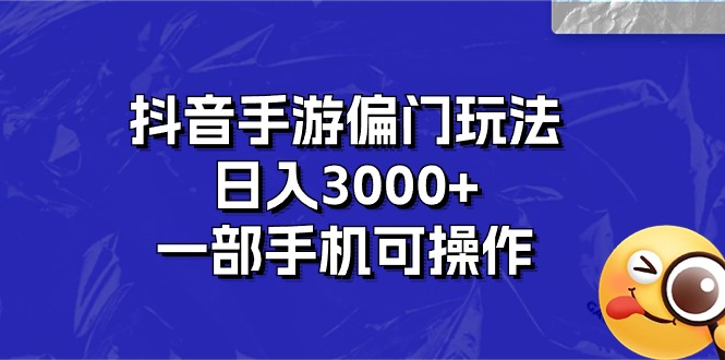 抖音手游偏门玩法，日入3000+，一部手机可操作-创业信息网