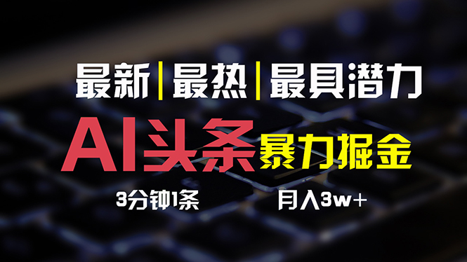 AI头条3天必起号,简单无需经验 3分钟1条 一键多渠道发布 复制粘贴月入3W+-创业信息网