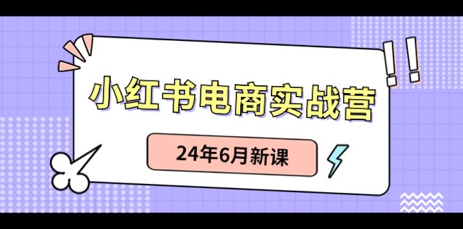 小红书电商实战营:小红书笔记带货和无人直播,24年6月新课-创业信息网