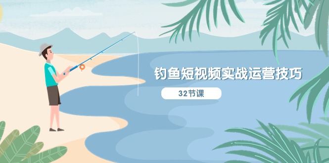 钓鱼短视频实战运营技巧,系统性讲解定位ip策划 能听懂,能落地,能实操-创业信息网