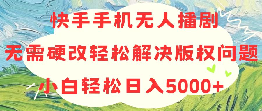 快手手机无人播剧,无需硬改,轻松解决版权问题,小白轻松日入5000+-创业信息网