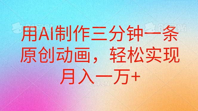 用AI制作三分钟一条原创动画，轻松实现月入一万+-创业信息网