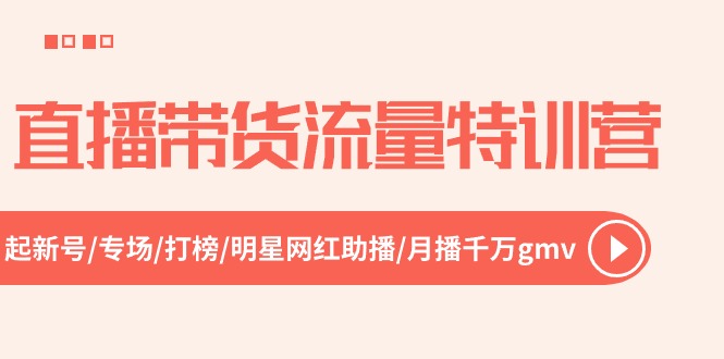 直播带货流量特训营,起新号-专场-打榜-明星网红助播 月播千万gmv-创业信息网