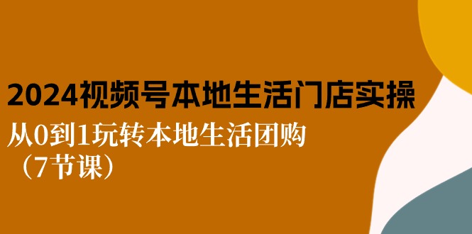 2024视频号短视频本地生活门店实操:从0到1玩转本地生活团购-创业信息网