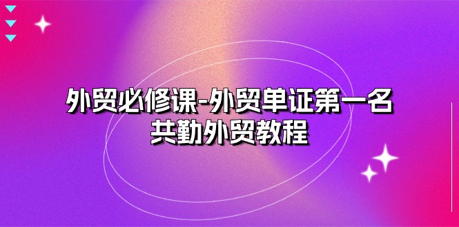 外贸 必修课-外贸单证第一名-共勤外贸教程-创业信息网