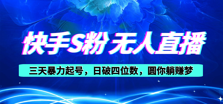 快手S粉无人直播教程，零粉三天暴力起号，日破四位数，小白可入-创业信息网