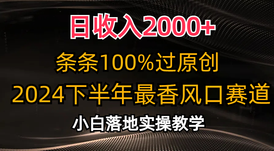 日收入2000+，条条100%过原创，2024下半年最香风口赛道，小白轻松上手-创业信息网