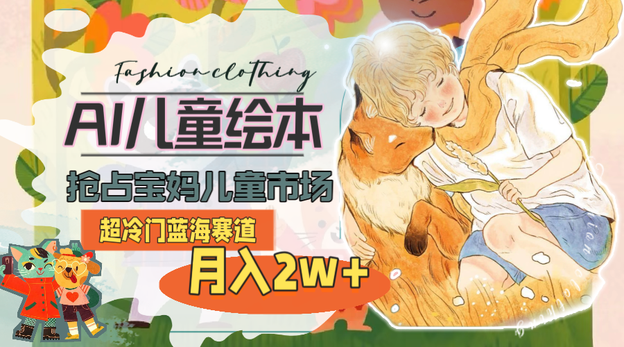 超冷门蓝海赛道,用AI做儿童绘本,抢占宝妈儿童市场,月入2w+(教程+素材)-创业信息网