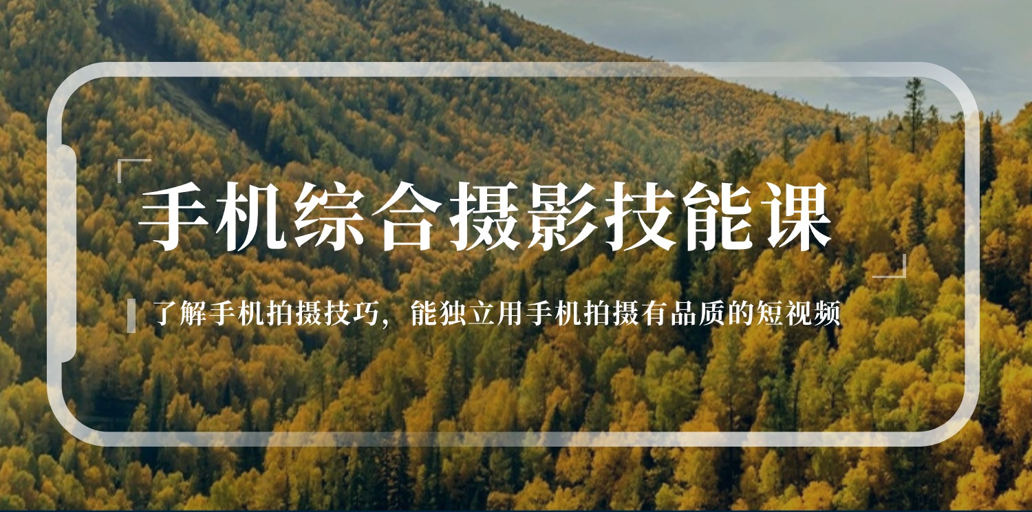 手机综合摄影技能课:学习手机拍摄技巧,用手机拍摄有品质短视频-126节-创业信息网