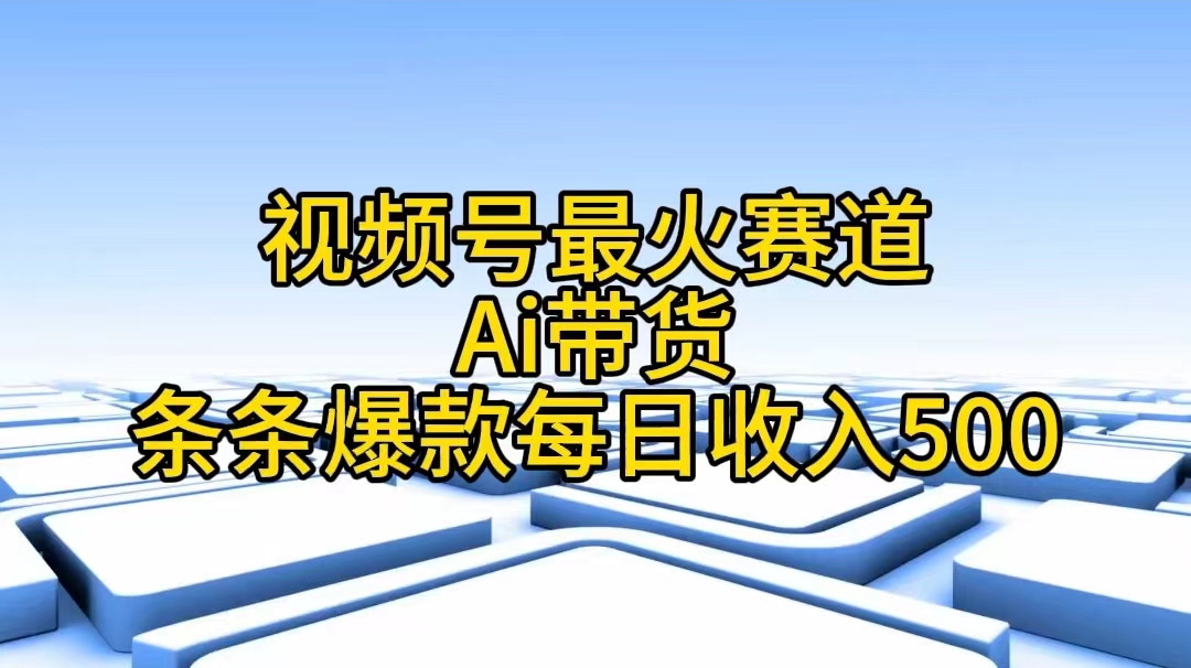 视频号最火赛道——Ai带货条条爆款每日收入500-创业信息网