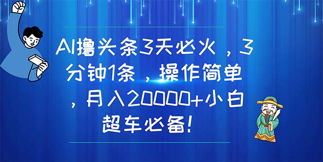 AI撸头条3天必火,3分钟1条,操作简单,月入20000+小白超车必备!-创业信息网