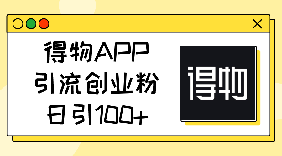 得物APP引流创业粉，日引100+-创业信息网