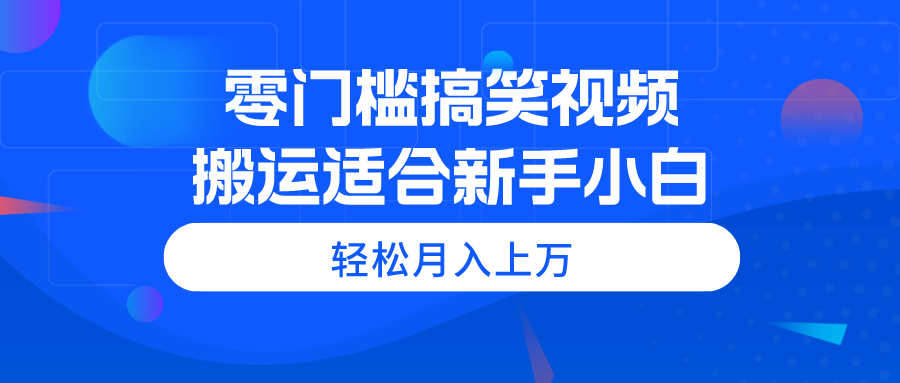 零门槛搞笑视频搬运,轻松月入上万,适合新手小白-创业信息网