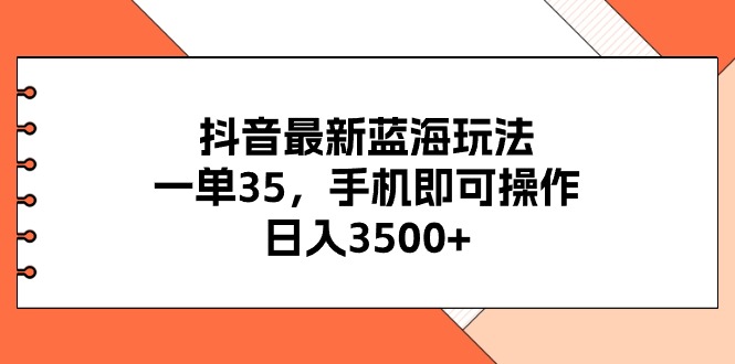 抖音最新蓝海玩法,一单35,手机即可操作,日入3500+,不了解一下真是…-创业信息网