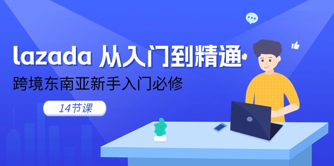 lazada 从入门到精通,跨境东南亚新手入门必修-创业信息网
