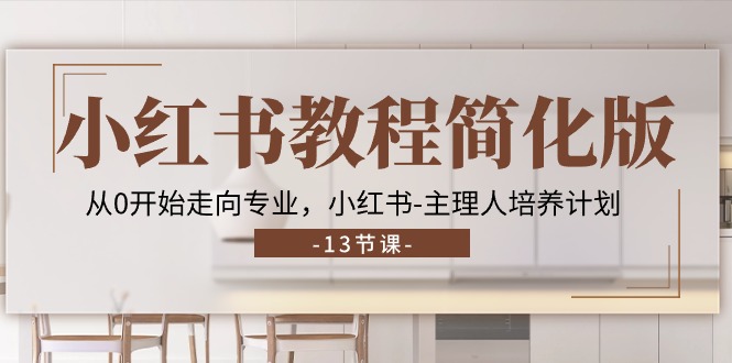 小红书教程简化版，从0开始走向专业，小红书-主理人培养计划 (13节)-创业信息网