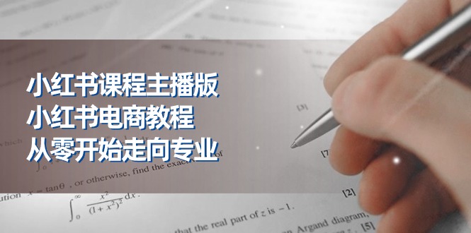 小红书课程主播版,小红书电商教程,从零开始走向专业-创业信息网