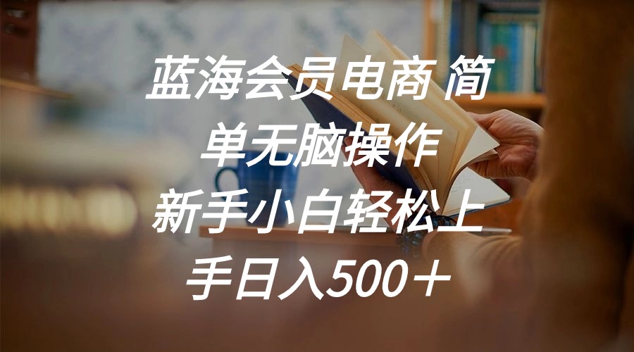 蓝海会员电商 简单无脑操作 新手小白轻松上手日入500+-创业信息网