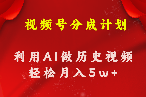 视频号创作分成计划 利用AI做历史知识科普视频 月收益轻松50000+-创业信息网